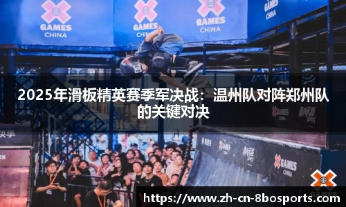 2025年滑板精英赛季军决战:温州队对阵郑州队的关键对决