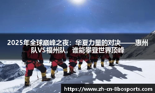 2025年全球巅峰之夜:华夏力量的对决——惠州队VS福州队,谁能攀登世界顶峰