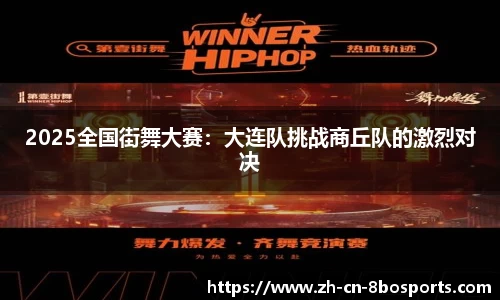 2025全国街舞大赛:大连队挑战商丘队的激烈对决