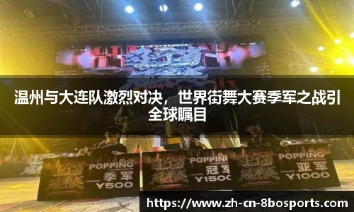 温州与大连队激烈对决,世界街舞大赛季军之战引全球瞩目