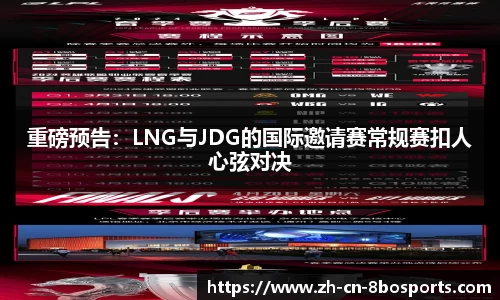重磅预告:LNG与JDG的国际邀请赛常规赛扣人心弦对决