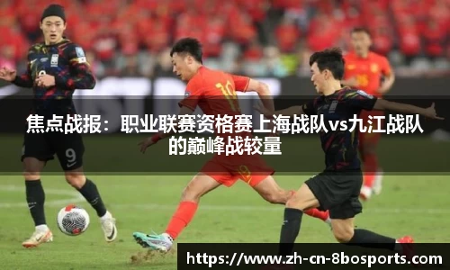 焦点战报：职业联赛资格赛上海战队vs九江战队的巅峰战较量