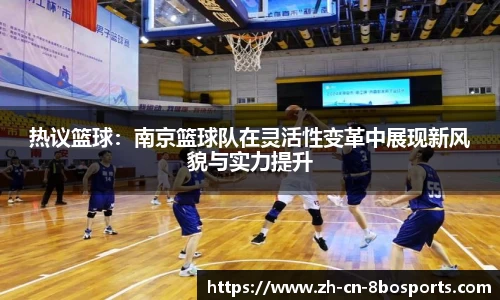 热议篮球:南京篮球队在灵活性变革中展现新风貌与实力提升