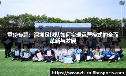 重磅专题:深圳足球队如何实现运营模式的全面革新与发展