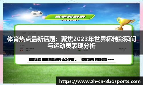 体育热点最新话题:聚焦2023年世界杯精彩瞬间与运动员表现分析