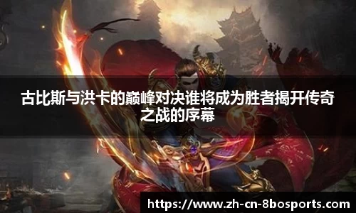 古比斯与洪卡的巅峰对决谁将成为胜者揭开传奇之战的序幕