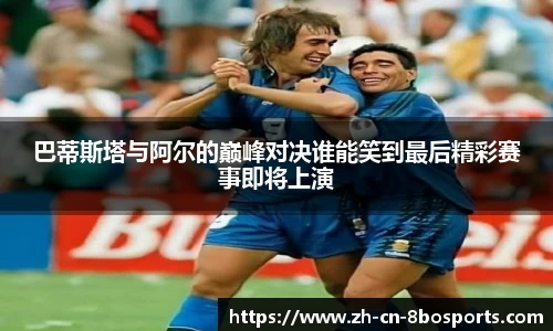 巴蒂斯塔与阿尔的巅峰对决谁能笑到最后精彩赛事即将上演