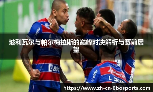 玻利瓦尔与帕尔梅拉斯的巅峰对决解析与赛前展望