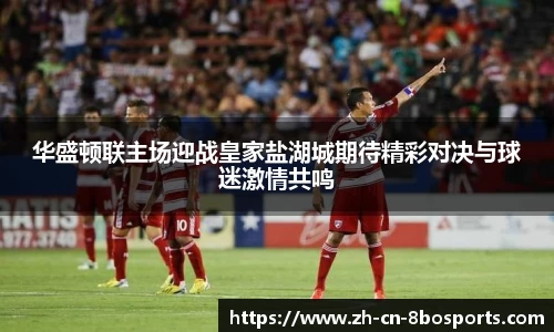 华盛顿联主场迎战皇家盐湖城期待精彩对决与球迷激情共鸣